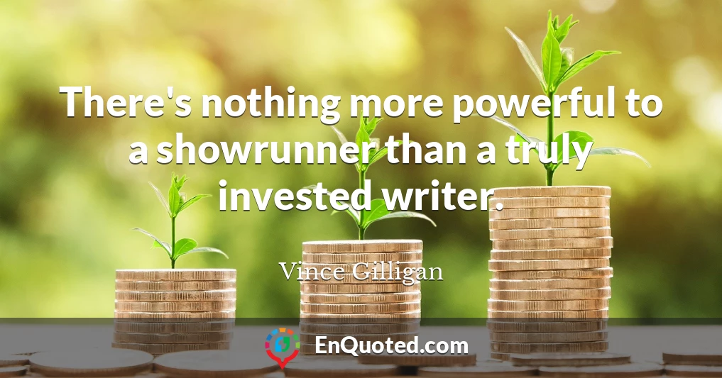 There's nothing more powerful to a showrunner than a truly invested writer.
