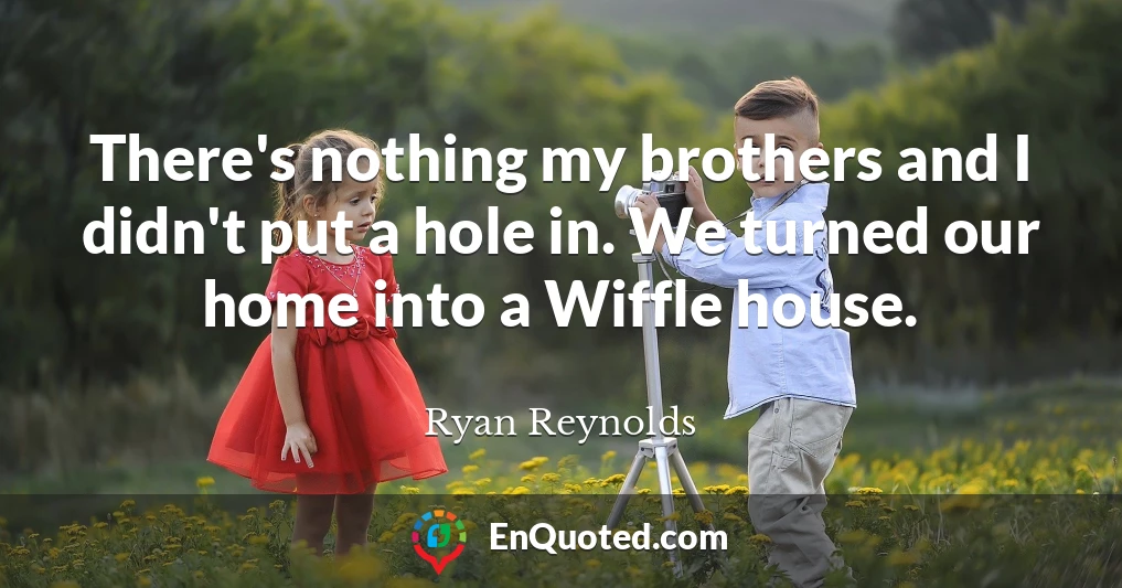 There's nothing my brothers and I didn't put a hole in. We turned our home into a Wiffle house.