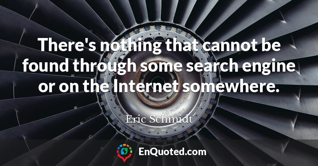 There's nothing that cannot be found through some search engine or on the Internet somewhere.