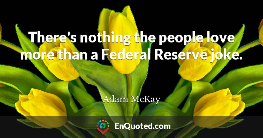 There's nothing the people love more than a Federal Reserve joke.