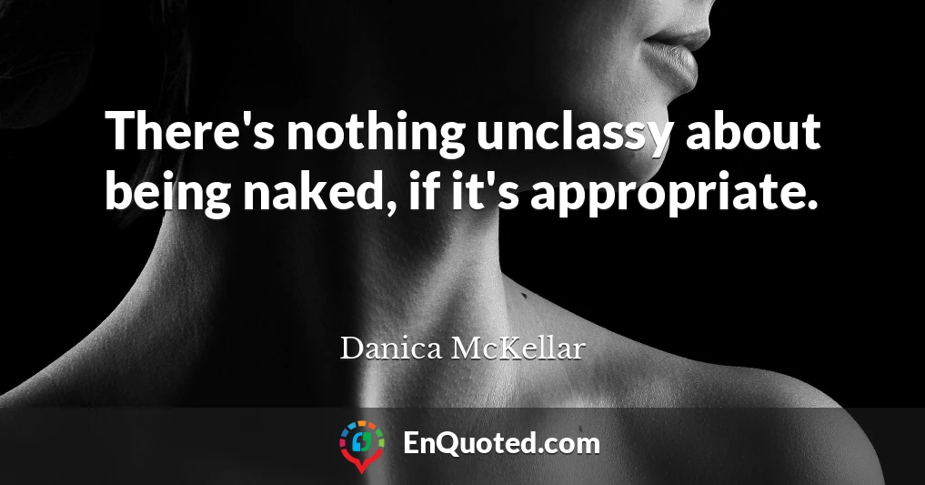 There's nothing unclassy about being naked, if it's appropriate.