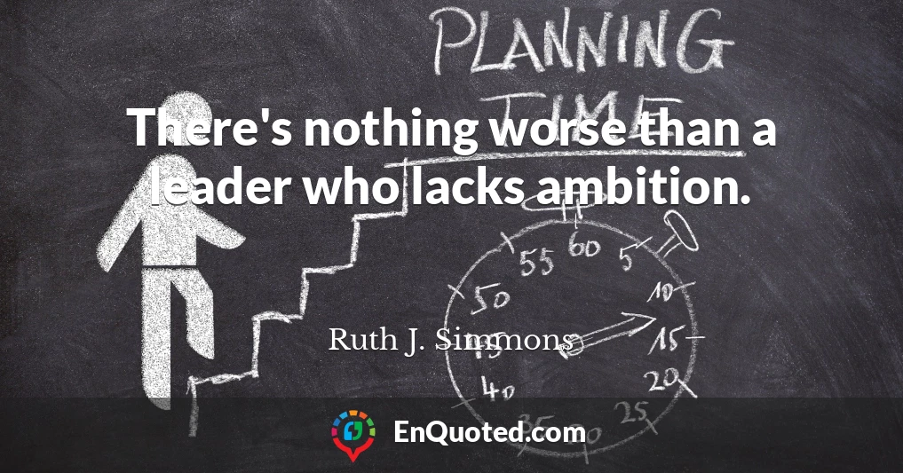There's nothing worse than a leader who lacks ambition.