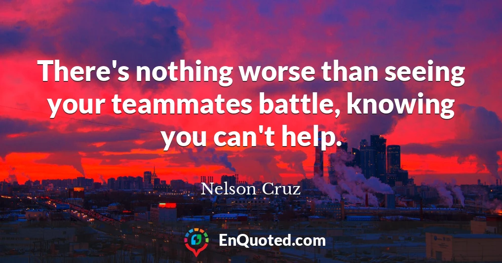 There's nothing worse than seeing your teammates battle, knowing you can't help.