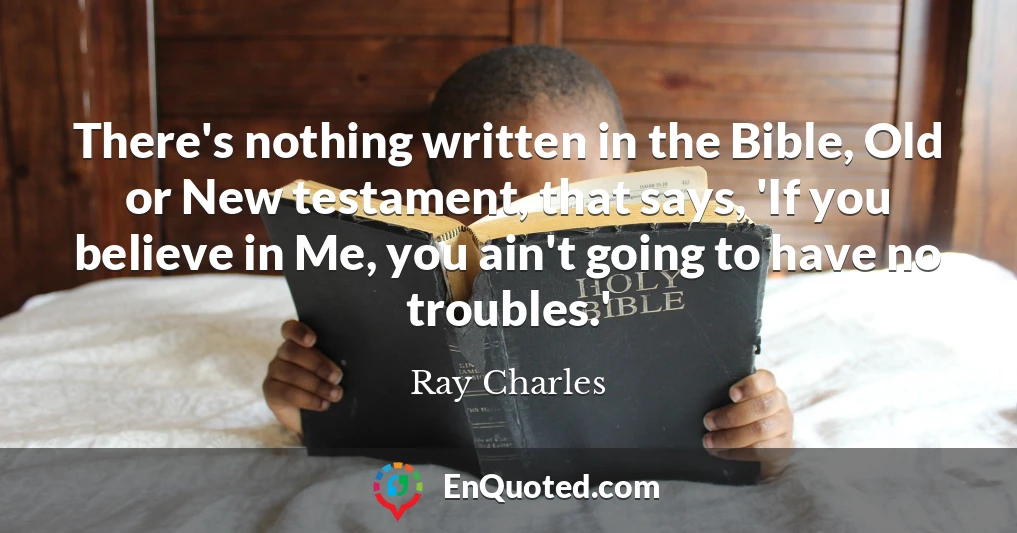 There's nothing written in the Bible, Old or New testament, that says, 'If you believe in Me, you ain't going to have no troubles.'