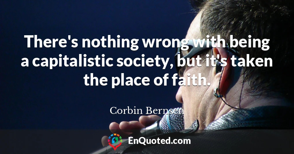 There's nothing wrong with being a capitalistic society, but it's taken the place of faith.