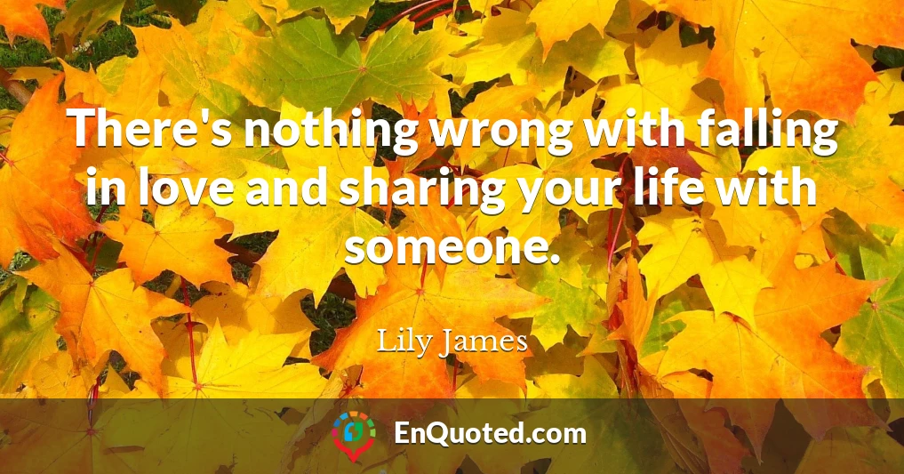 There's nothing wrong with falling in love and sharing your life with someone.