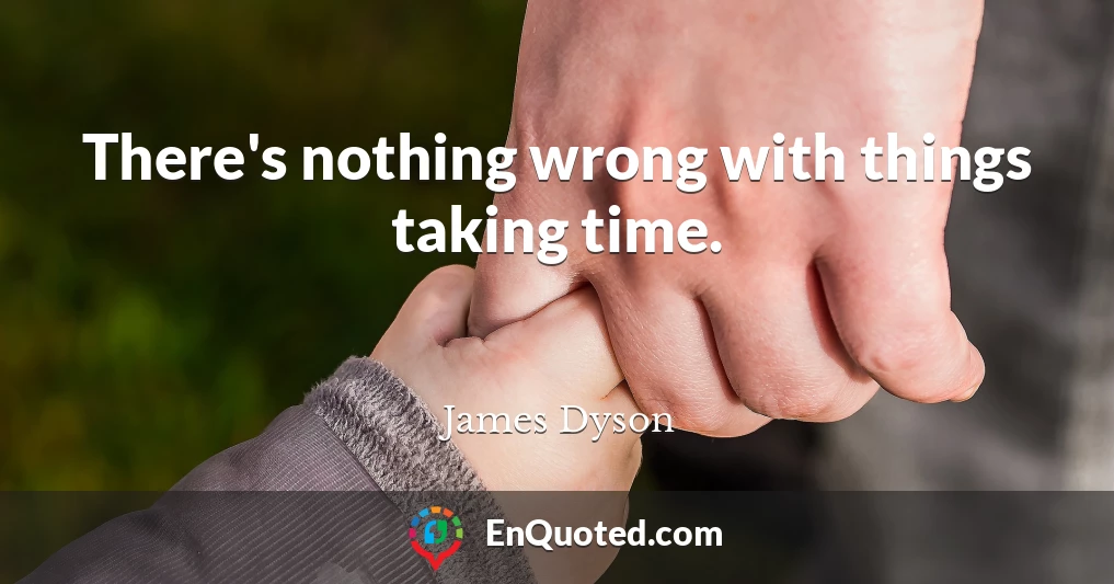 There's nothing wrong with things taking time.