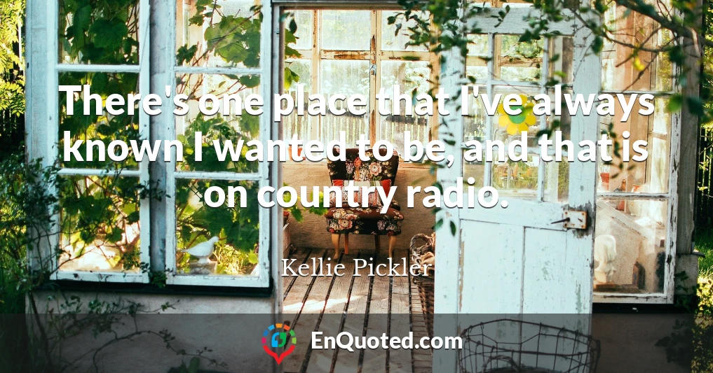 There's one place that I've always known I wanted to be, and that is on country radio.