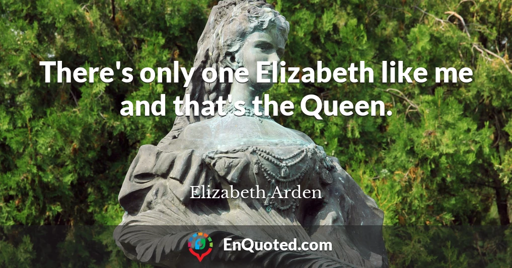 There's only one Elizabeth like me and that's the Queen.