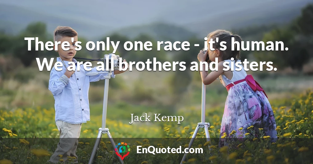 There's only one race - it's human. We are all brothers and sisters.