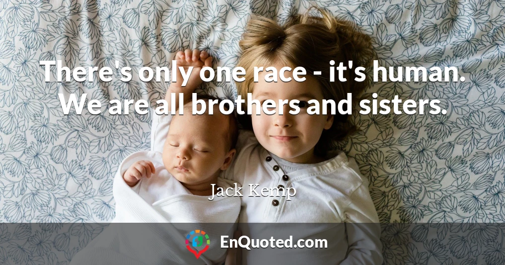 There's only one race - it's human. We are all brothers and sisters.