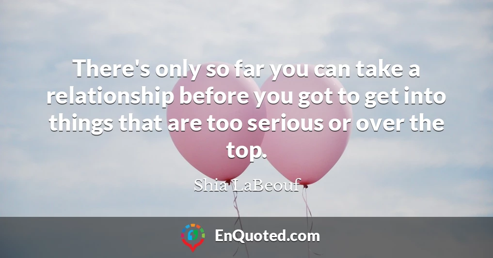 There's only so far you can take a relationship before you got to get into things that are too serious or over the top.