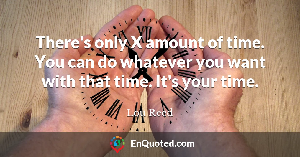 There's only X amount of time. You can do whatever you want with that time. It's your time.