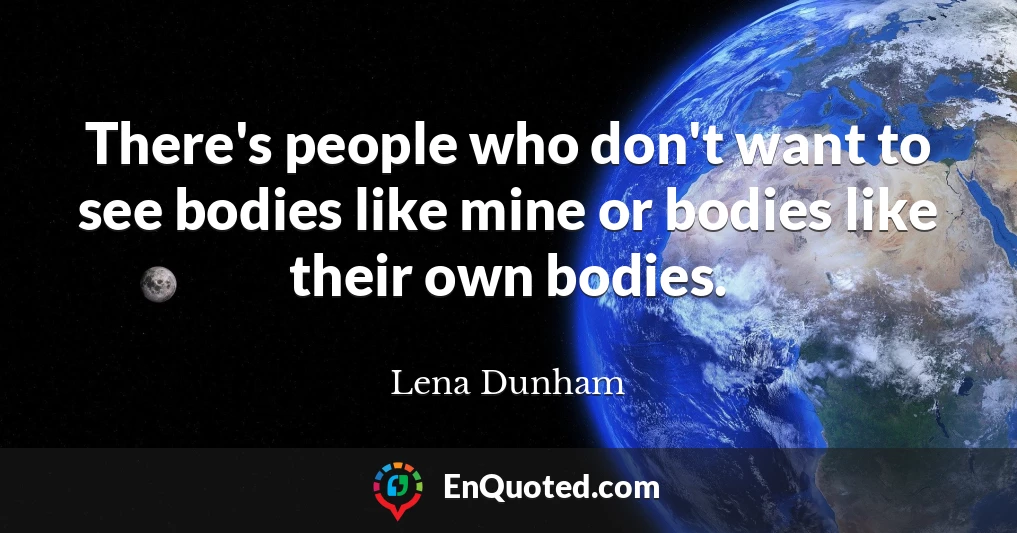 There's people who don't want to see bodies like mine or bodies like their own bodies.