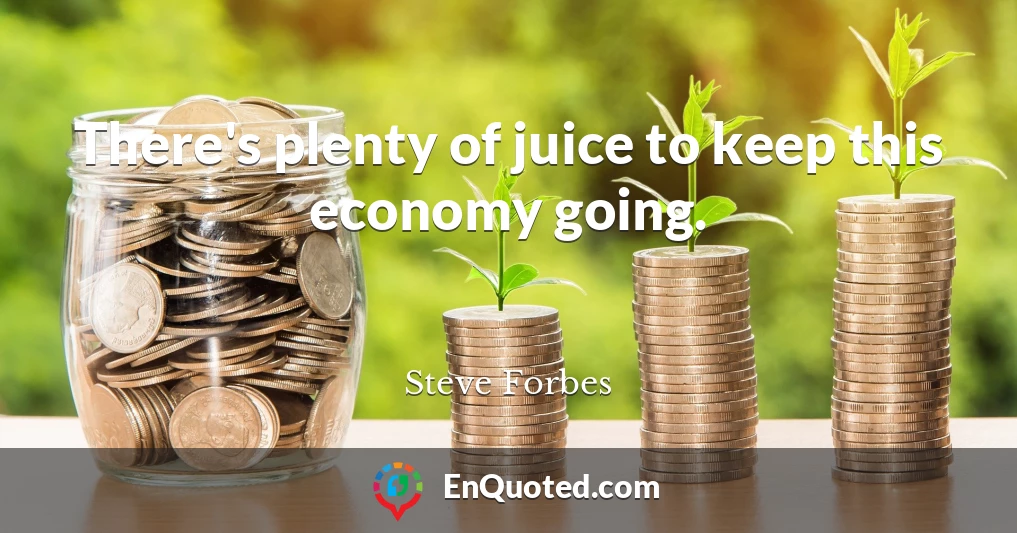There's plenty of juice to keep this economy going.