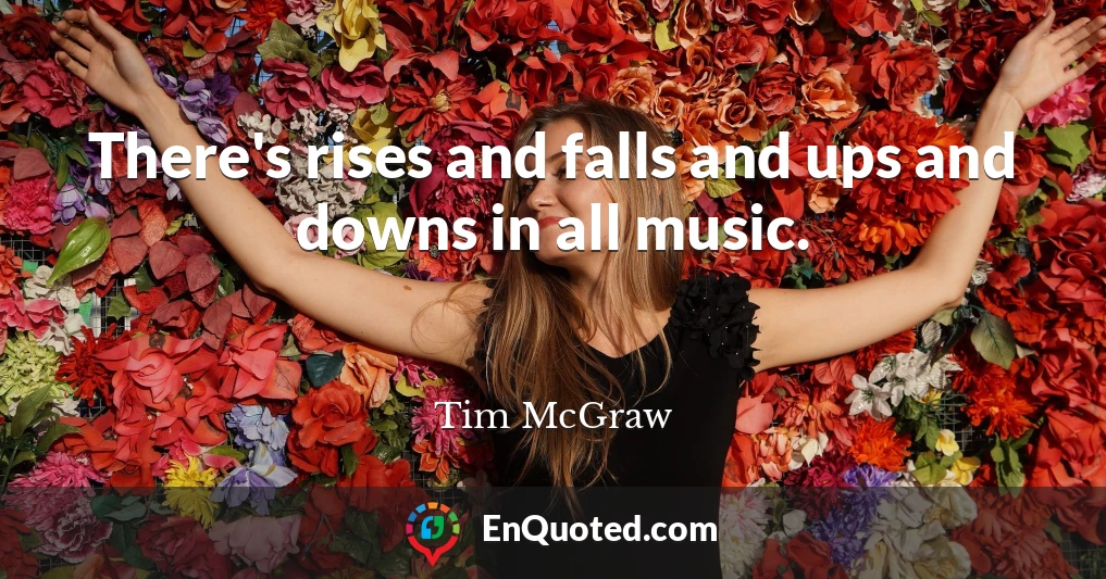 There's rises and falls and ups and downs in all music.