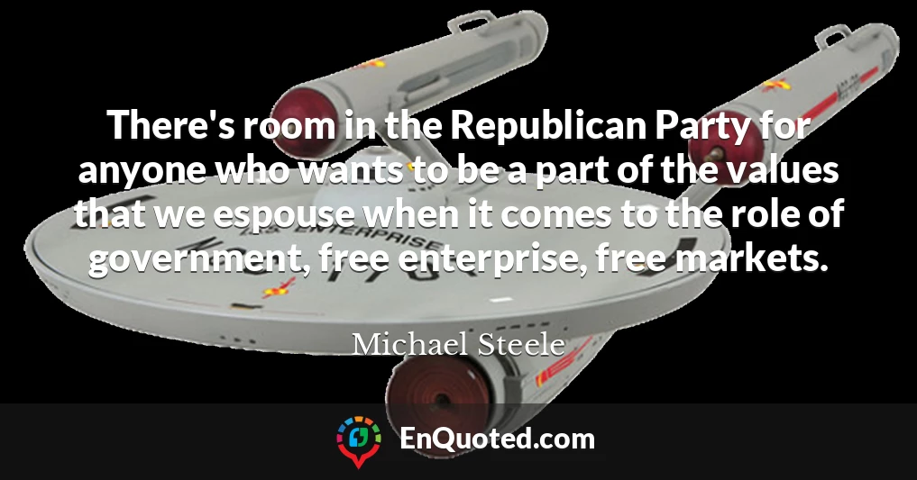 There's room in the Republican Party for anyone who wants to be a part of the values that we espouse when it comes to the role of government, free enterprise, free markets.