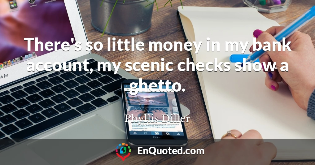 There's so little money in my bank account, my scenic checks show a ghetto.