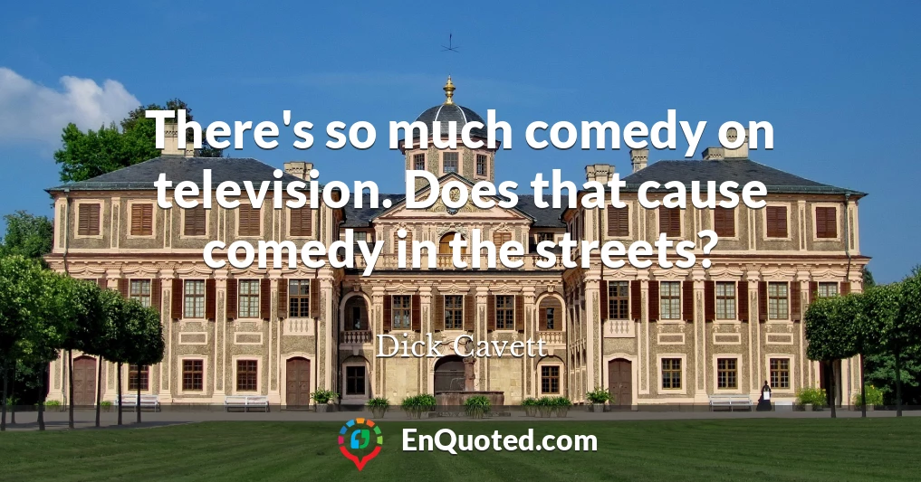 There's so much comedy on television. Does that cause comedy in the streets?