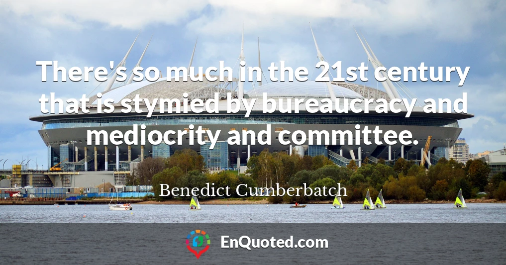 There's so much in the 21st century that is stymied by bureaucracy and mediocrity and committee.