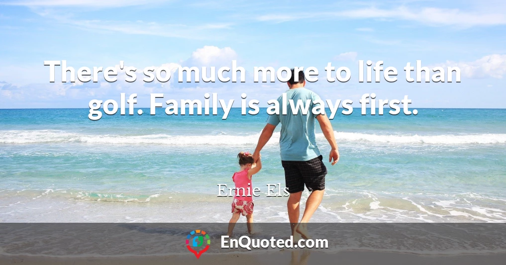 There's so much more to life than golf. Family is always first.
