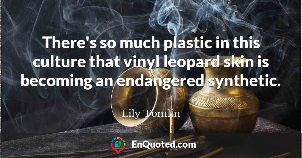 There's so much plastic in this culture that vinyl leopard skin is becoming an endangered synthetic.