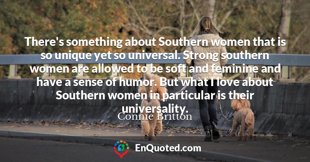 There's something about Southern women that is so unique yet so universal. Strong southern women are allowed to be soft and feminine and have a sense of humor. But what I love about Southern women in particular is their universality.