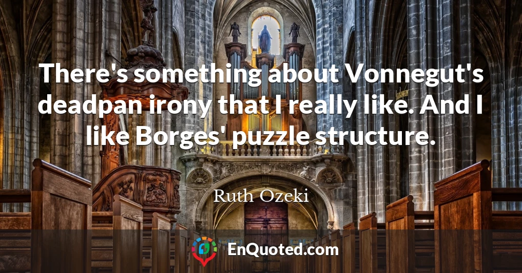There's something about Vonnegut's deadpan irony that I really like. And I like Borges' puzzle structure.