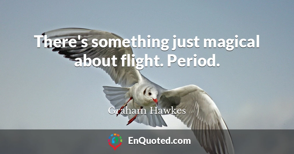 There's something just magical about flight. Period.