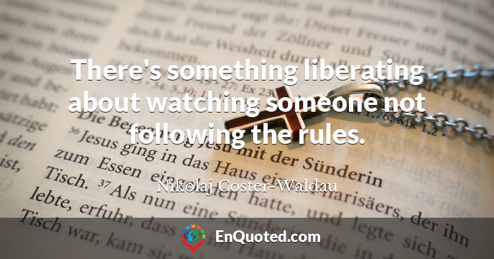 There's something liberating about watching someone not following the rules.