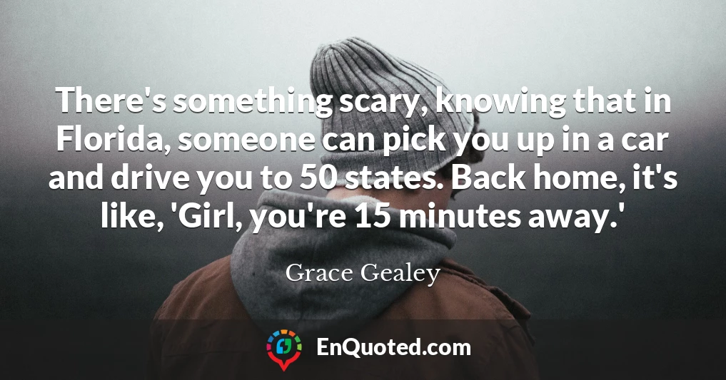 There's something scary, knowing that in Florida, someone can pick you up in a car and drive you to 50 states. Back home, it's like, 'Girl, you're 15 minutes away.'