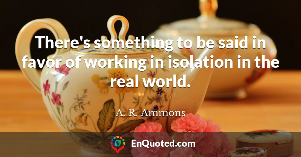There's something to be said in favor of working in isolation in the real world.