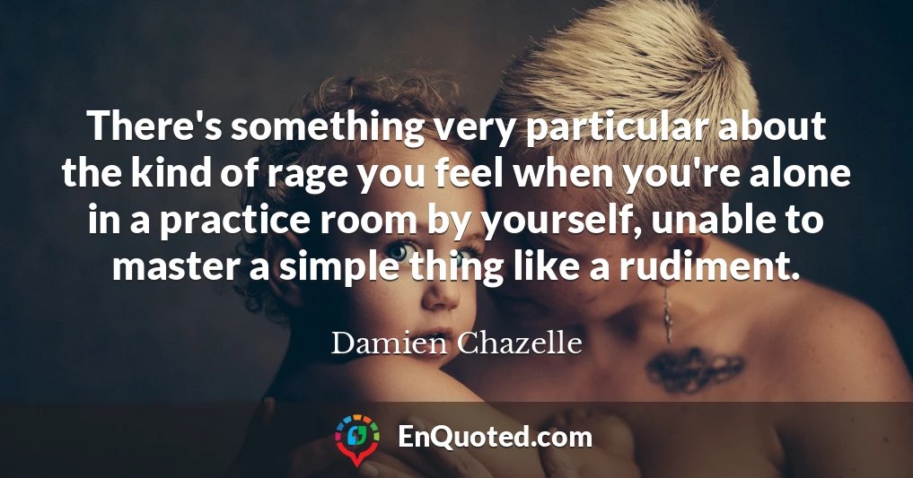 There's something very particular about the kind of rage you feel when you're alone in a practice room by yourself, unable to master a simple thing like a rudiment.