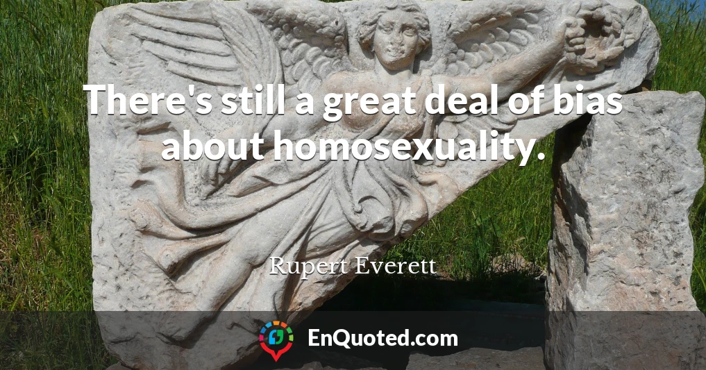 There's still a great deal of bias about homosexuality.