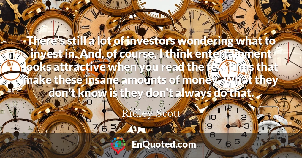 There's still a lot of investors wondering what to invest in. And, of course, I think entertainment looks attractive when you read the few films that make these insane amounts of money. What they don't know is they don't always do that.