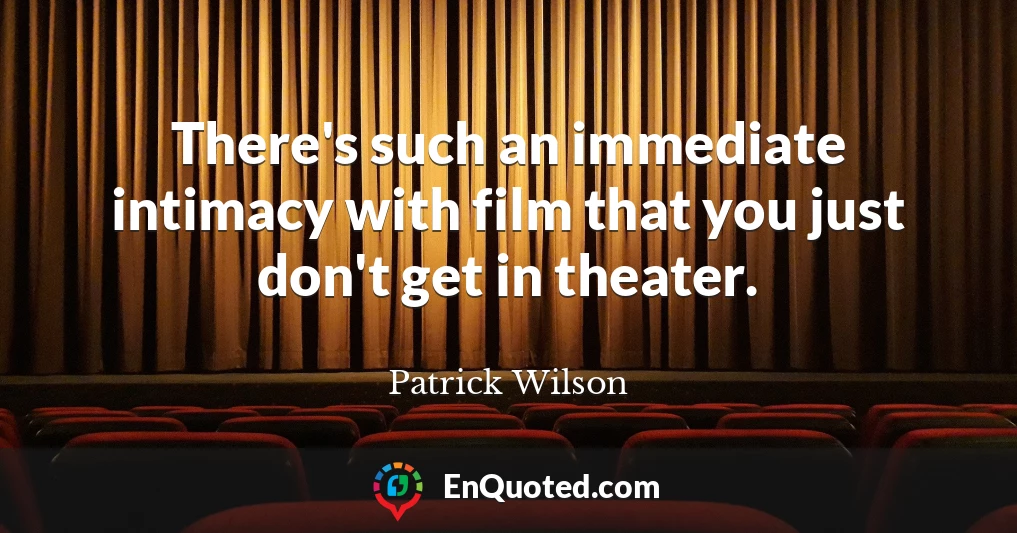 There's such an immediate intimacy with film that you just don't get in theater.