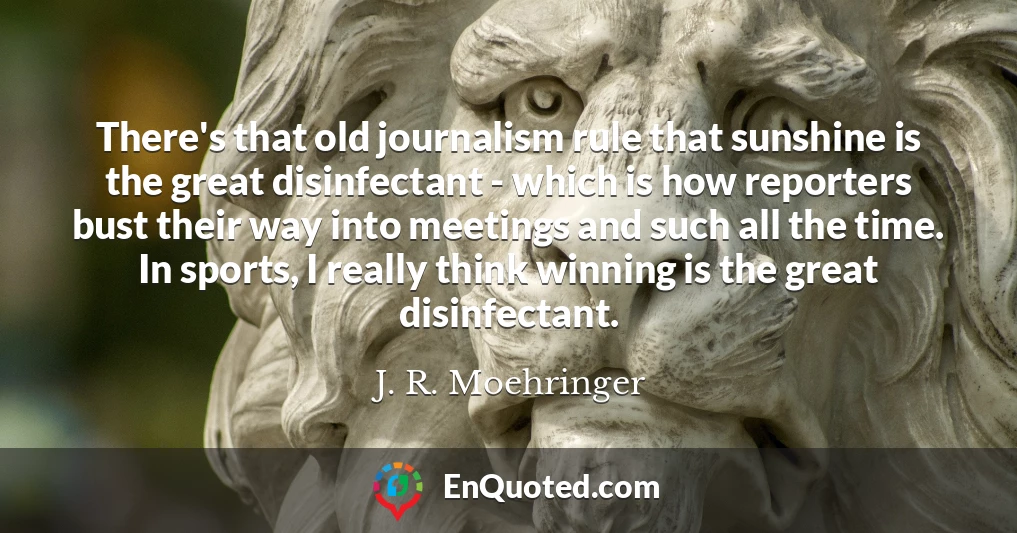 There's that old journalism rule that sunshine is the great disinfectant - which is how reporters bust their way into meetings and such all the time. In sports, I really think winning is the great disinfectant.