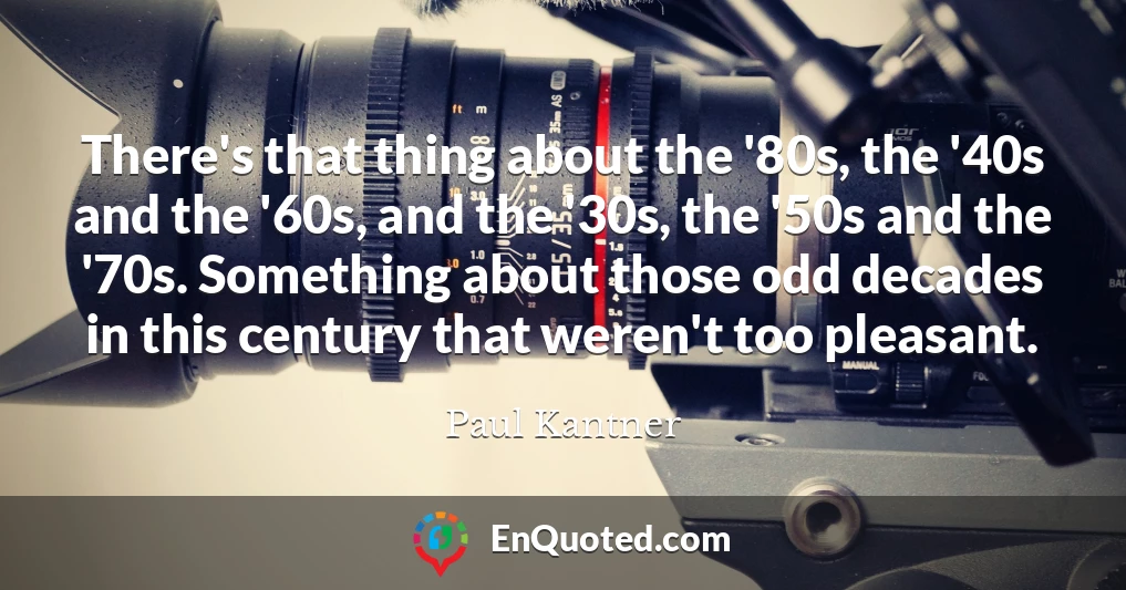 There's that thing about the '80s, the '40s and the '60s, and the '30s, the '50s and the '70s. Something about those odd decades in this century that weren't too pleasant.