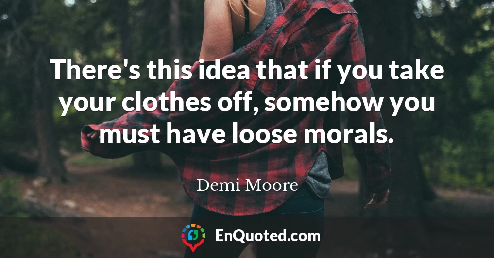 There's this idea that if you take your clothes off, somehow you must have loose morals.