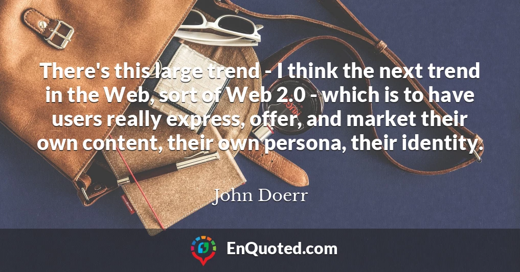 There's this large trend - I think the next trend in the Web, sort of Web 2.0 - which is to have users really express, offer, and market their own content, their own persona, their identity.