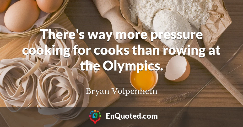 There's way more pressure cooking for cooks than rowing at the Olympics.