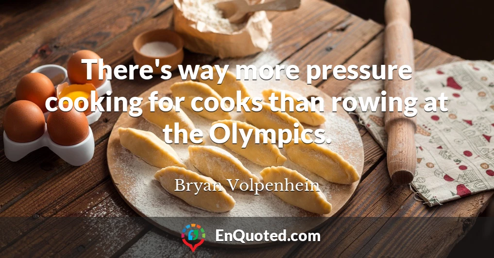 There's way more pressure cooking for cooks than rowing at the Olympics.