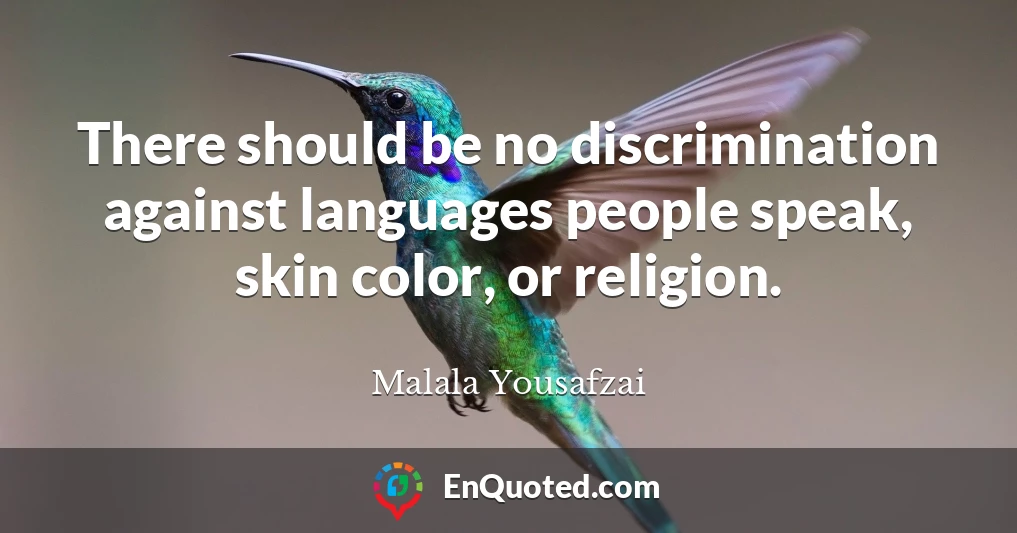 There should be no discrimination against languages people speak, skin color, or religion.