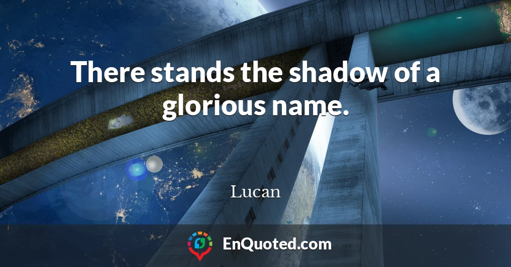 There stands the shadow of a glorious name.