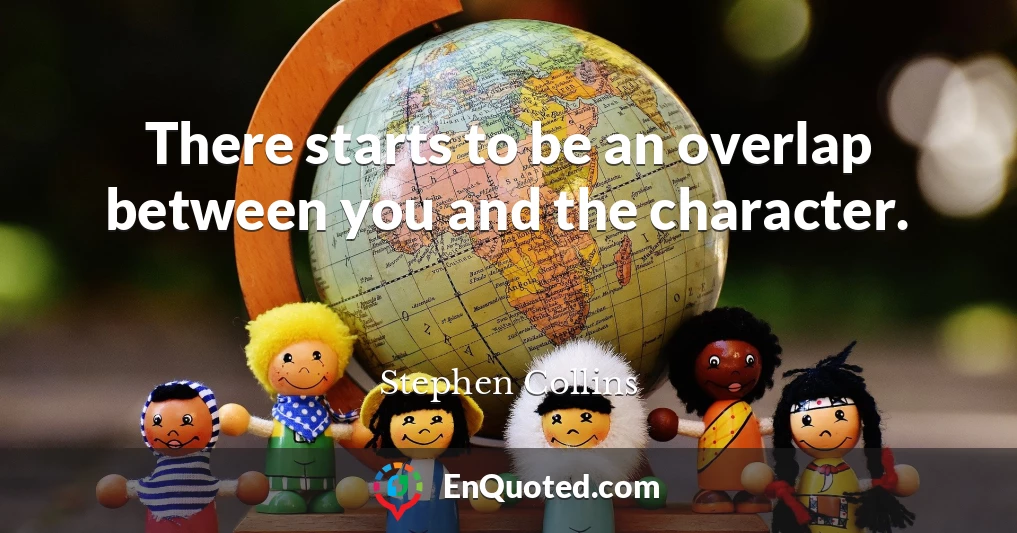 There starts to be an overlap between you and the character.