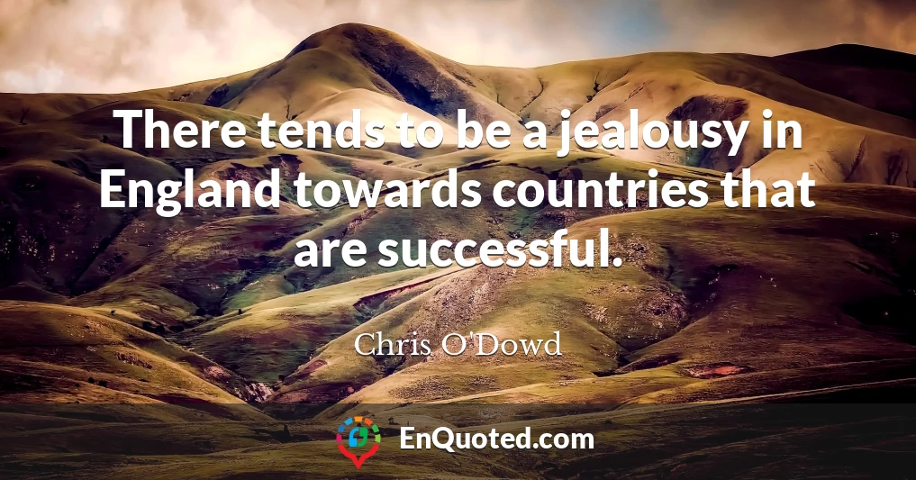 There tends to be a jealousy in England towards countries that are successful.
