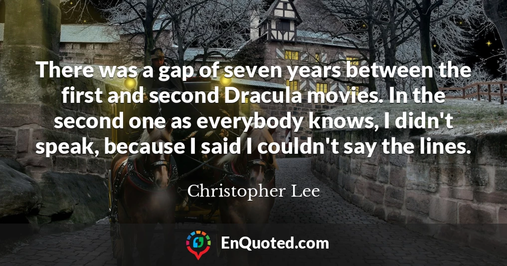 There was a gap of seven years between the first and second Dracula movies. In the second one as everybody knows, I didn't speak, because I said I couldn't say the lines.