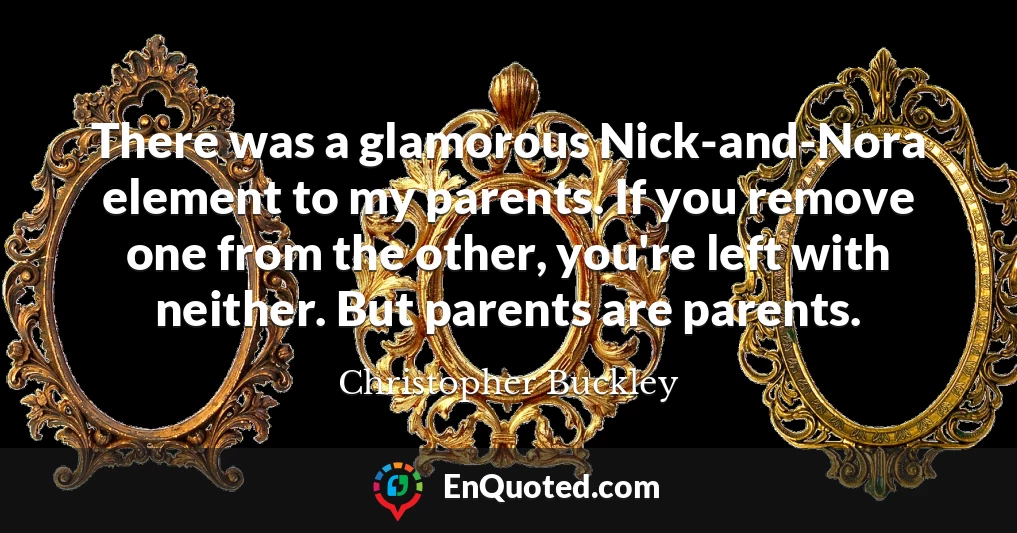 There was a glamorous Nick-and-Nora element to my parents. If you remove one from the other, you're left with neither. But parents are parents.