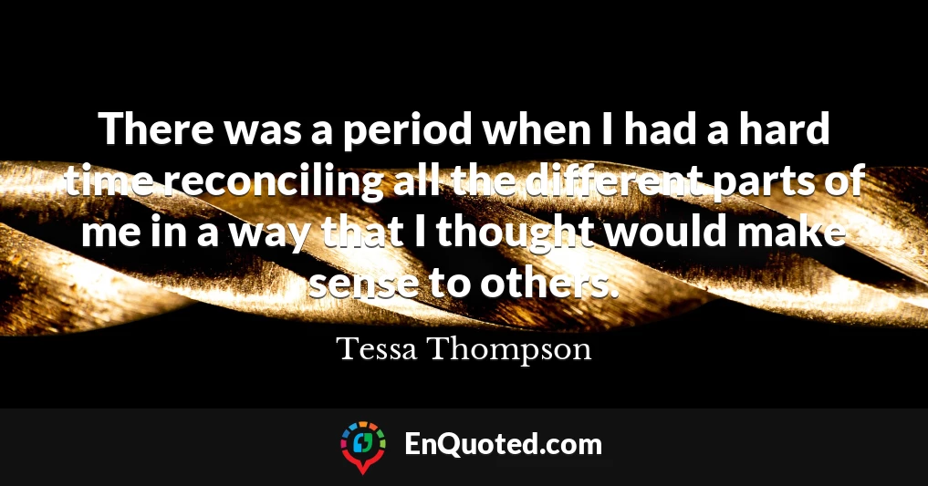 There was a period when I had a hard time reconciling all the different parts of me in a way that I thought would make sense to others.