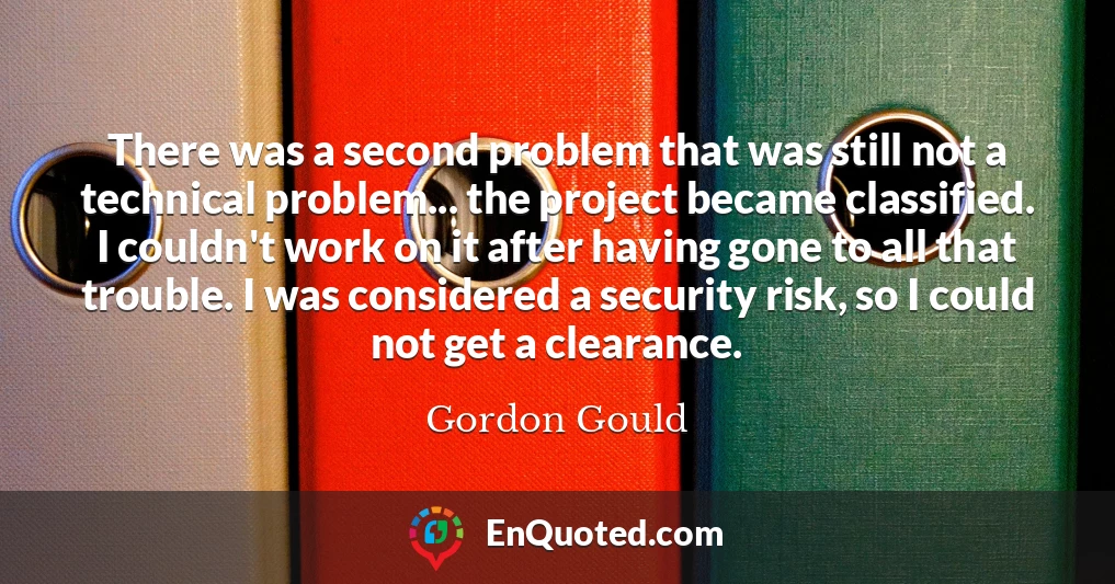 There was a second problem that was still not a technical problem... the project became classified. I couldn't work on it after having gone to all that trouble. I was considered a security risk, so I could not get a clearance.